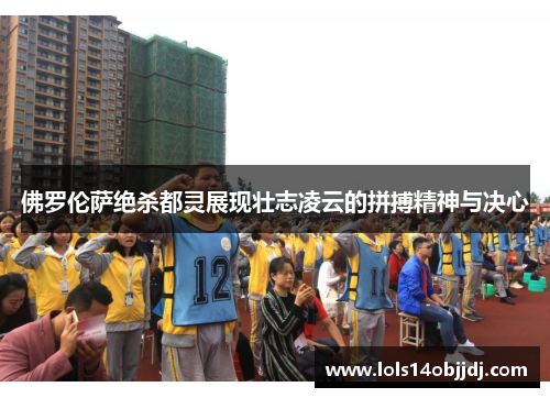 佛罗伦萨绝杀都灵展现壮志凌云的拼搏精神与决心