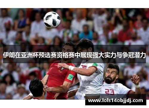 伊朗在亚洲杯预选赛资格赛中展现强大实力与争冠潜力