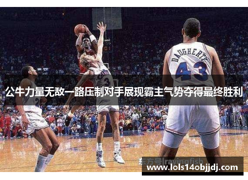 公牛力量无敌一路压制对手展现霸主气势夺得最终胜利