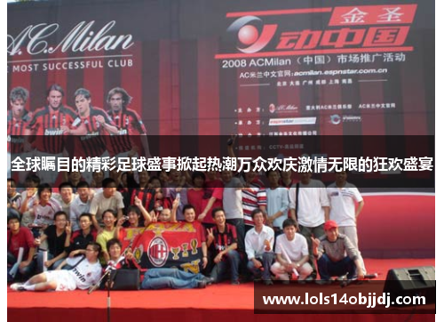 全球瞩目的精彩足球盛事掀起热潮万众欢庆激情无限的狂欢盛宴