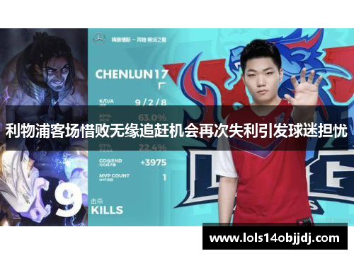 利物浦客场惜败无缘追赶机会再次失利引发球迷担忧