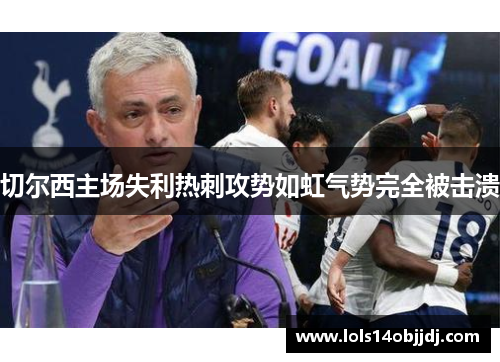 切尔西主场失利热刺攻势如虹气势完全被击溃