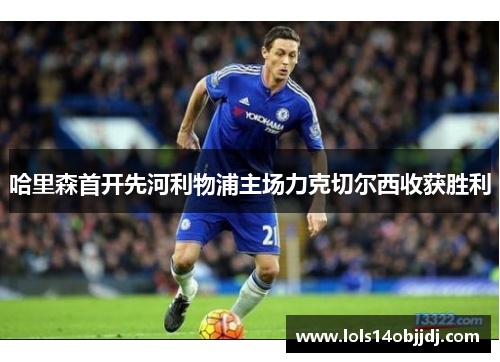 哈里森首开先河利物浦主场力克切尔西收获胜利