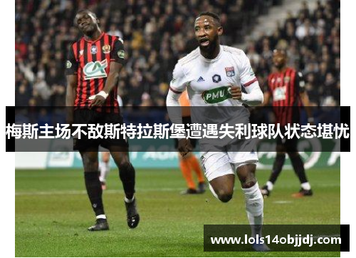 梅斯主场不敌斯特拉斯堡遭遇失利球队状态堪忧