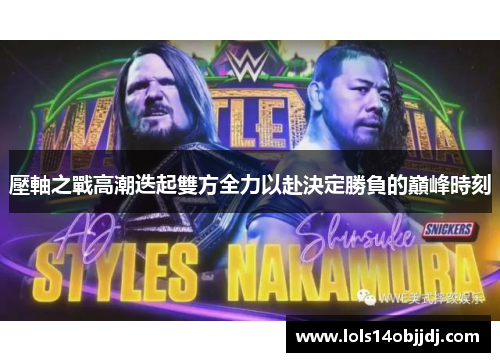 壓軸之戰高潮迭起雙方全力以赴決定勝負的巔峰時刻