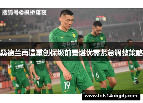 桑德兰再遭重创保级前景堪忧需紧急调整策略