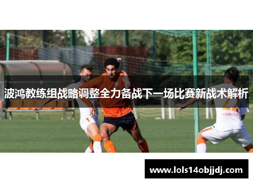 波鸿教练组战略调整全力备战下一场比赛新战术解析