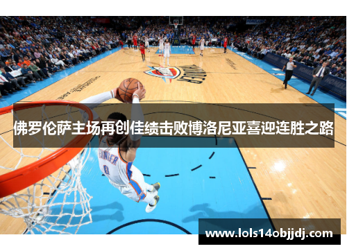 佛罗伦萨主场再创佳绩击败博洛尼亚喜迎连胜之路