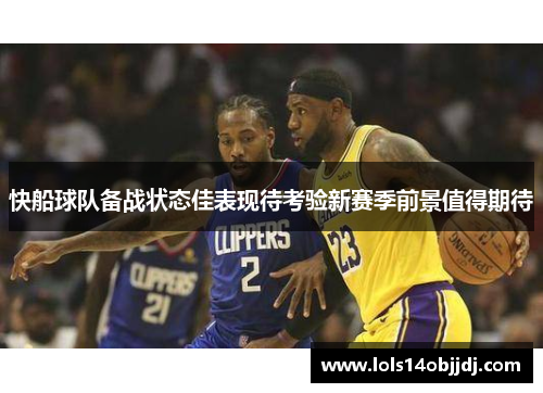 快船球队备战状态佳表现待考验新赛季前景值得期待