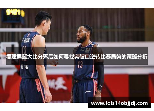 福建男篮大比分落后如何寻找突破口逆转比赛局势的策略分析