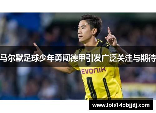 马尔默足球少年勇闯德甲引发广泛关注与期待