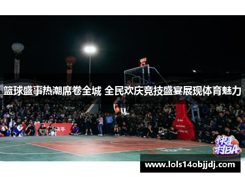 篮球盛事热潮席卷全城 全民欢庆竞技盛宴展现体育魅力