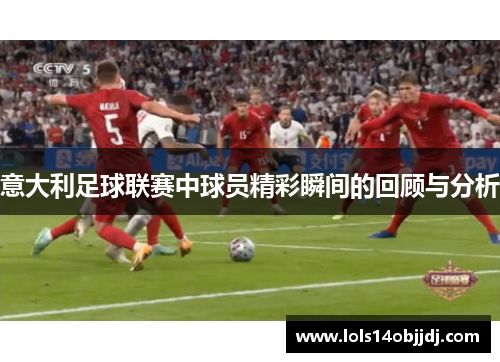 意大利足球联赛中球员精彩瞬间的回顾与分析