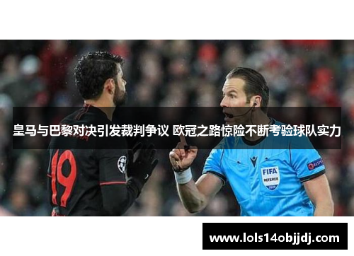 皇马与巴黎对决引发裁判争议 欧冠之路惊险不断考验球队实力