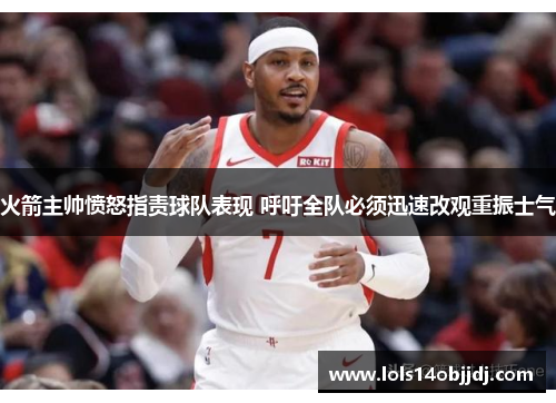 火箭主帅愤怒指责球队表现 呼吁全队必须迅速改观重振士气