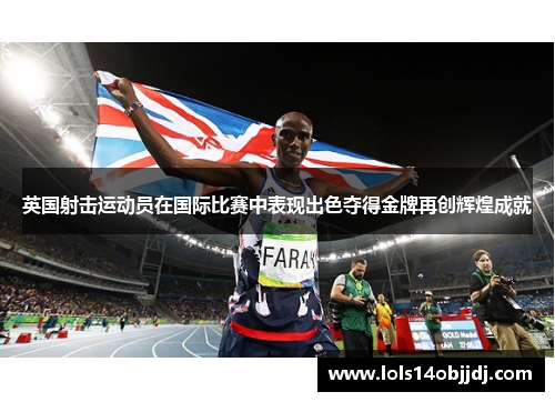 英国射击运动员在国际比赛中表现出色夺得金牌再创辉煌成就