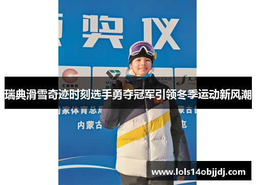 瑞典滑雪奇迹时刻选手勇夺冠军引领冬季运动新风潮