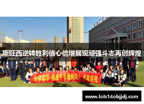 斯旺西逆转胜利信心倍增展现顽强斗志再创辉煌