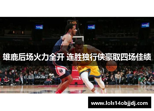 雄鹿后场火力全开 连胜独行侠豪取四场佳绩