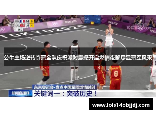 公牛主场逆转夺冠全队庆祝派对震撼开启燃情夜晚尽显冠军风采
