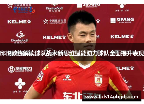 邱悦教练解读球队战术新思维赋能助力球队全面提升表现