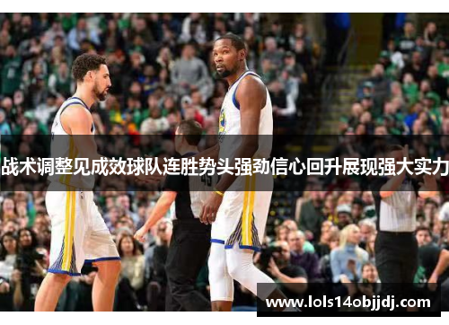 战术调整见成效球队连胜势头强劲信心回升展现强大实力