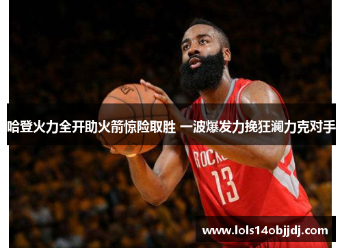 哈登火力全开助火箭惊险取胜 一波爆发力挽狂澜力克对手