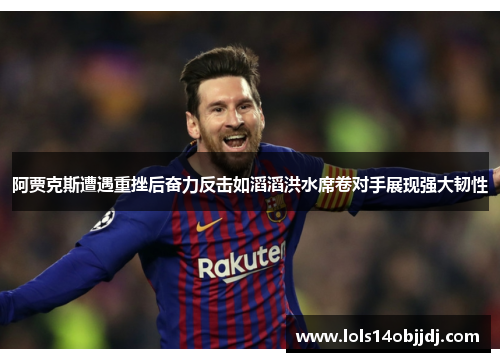 阿贾克斯遭遇重挫后奋力反击如滔滔洪水席卷对手展现强大韧性