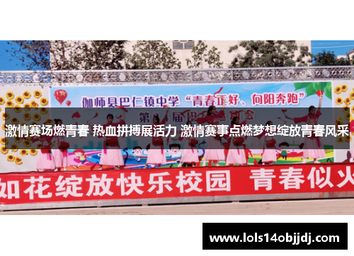激情赛场燃青春 热血拼搏展活力 激情赛事点燃梦想绽放青春风采