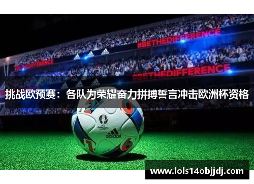 挑战欧预赛：各队为荣耀奋力拼搏誓言冲击欧洲杯资格