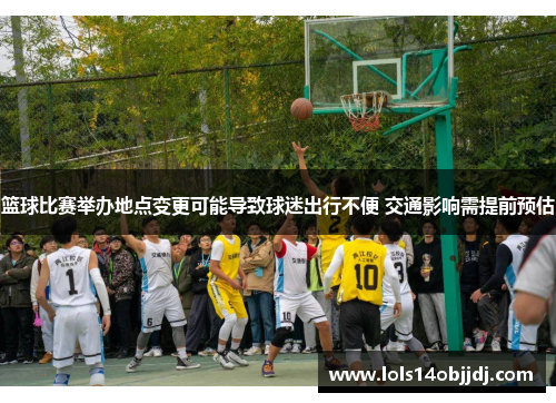 篮球比赛举办地点变更可能导致球迷出行不便 交通影响需提前预估