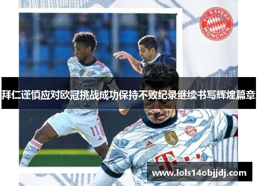 拜仁谨慎应对欧冠挑战成功保持不败纪录继续书写辉煌篇章